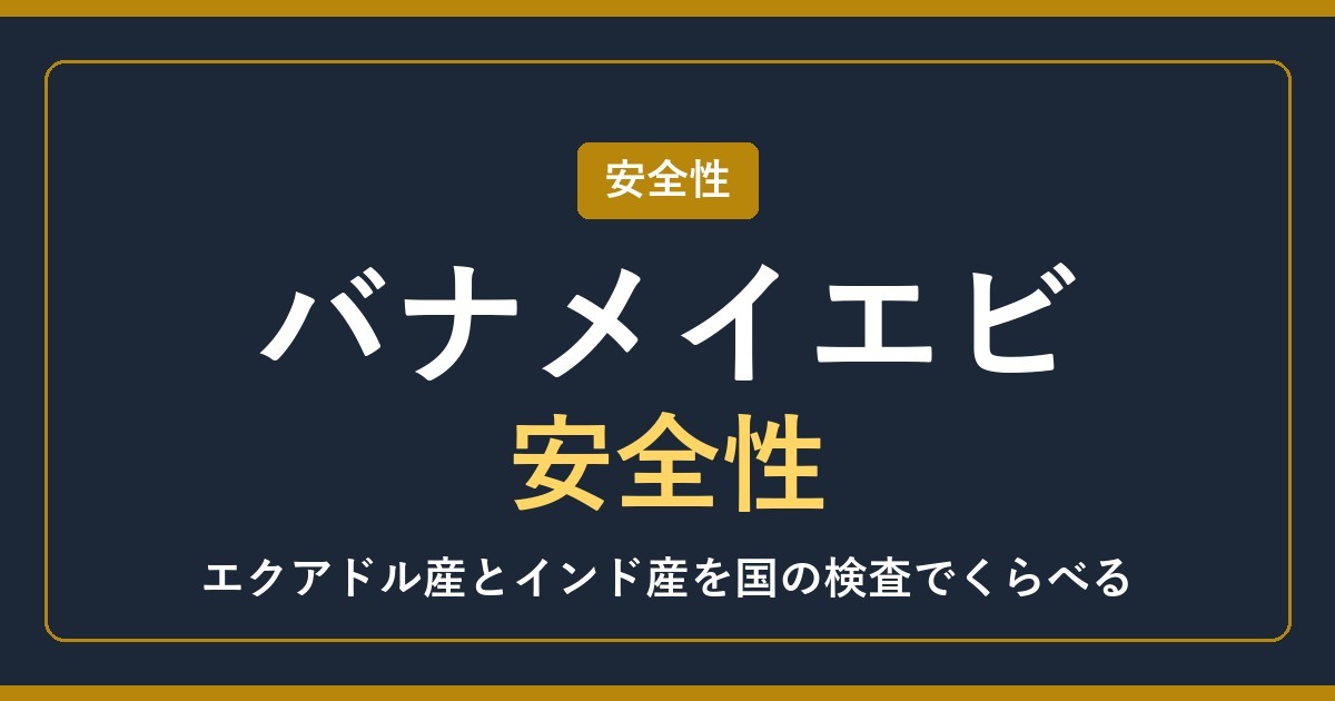 バナメイエビの安全性【2026年】エクアドル産・インド産は大丈夫？国の検査で比べる