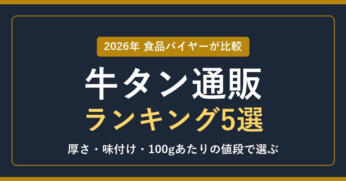 【2026年】牛タン通販おすすめランキング5選！食品バイヤーが厚さ・味付け・100gあたりの値段で比べた
