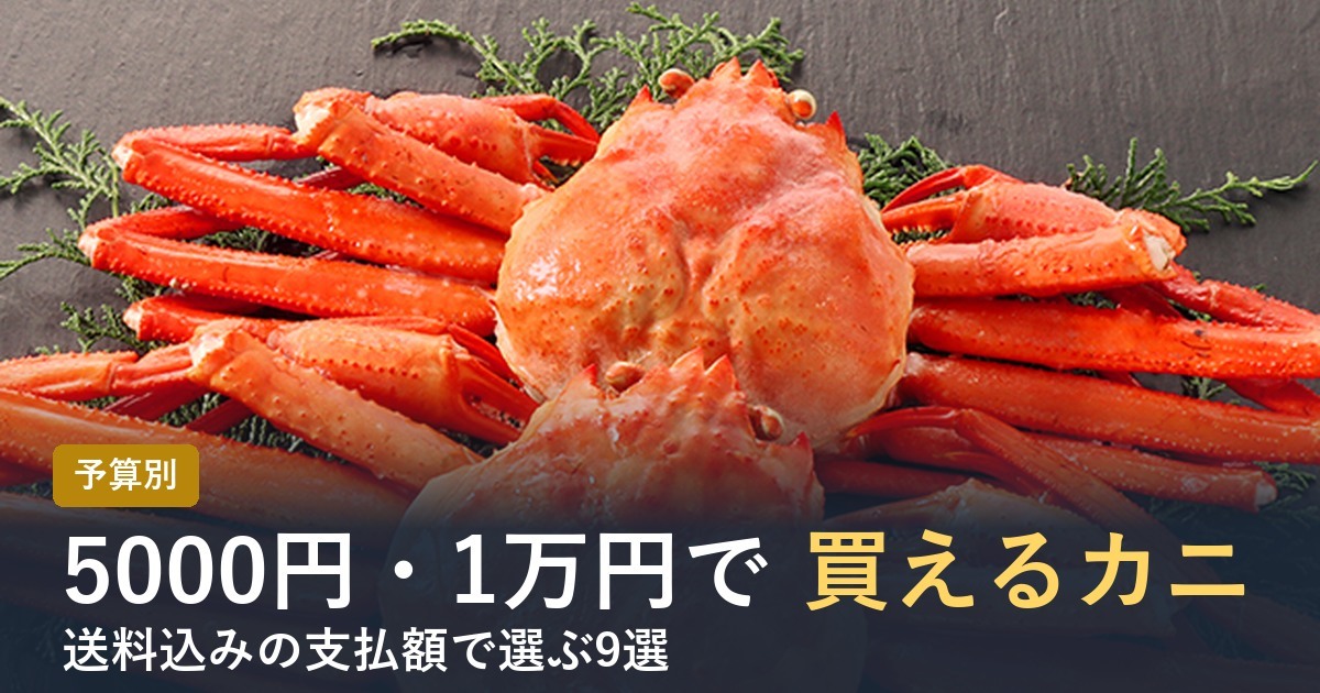 【2026年】カニ通販は5000円・1万円でどこまで買える？予算別おすすめ9選