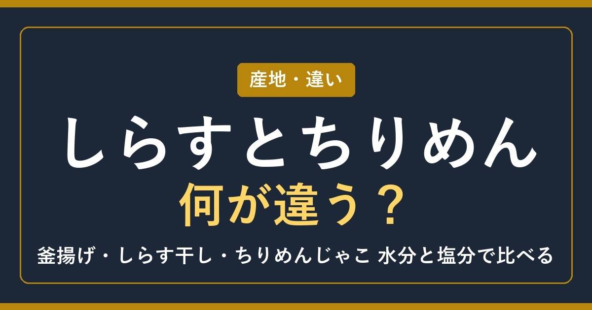 しらすとちりめんの違い【2026年】釜揚げ・しらす干し・ちりめんじゃこを水分と塩分で比較