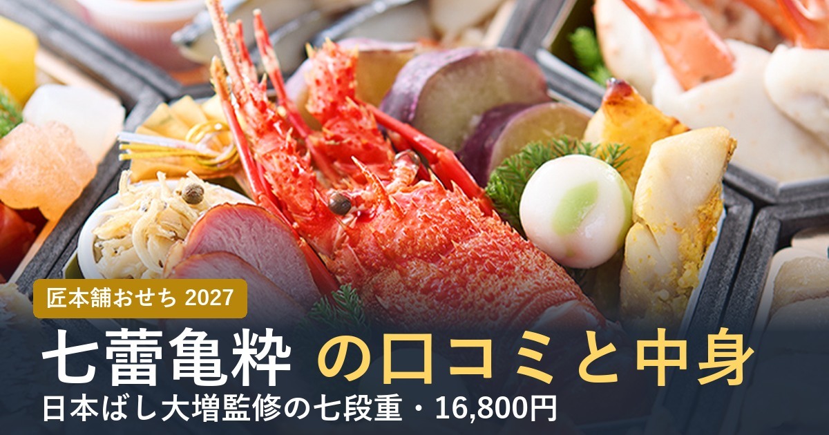 【2027年】匠本舗のおせち七蕾亀粋の口コミは？大増監修七段重の中身