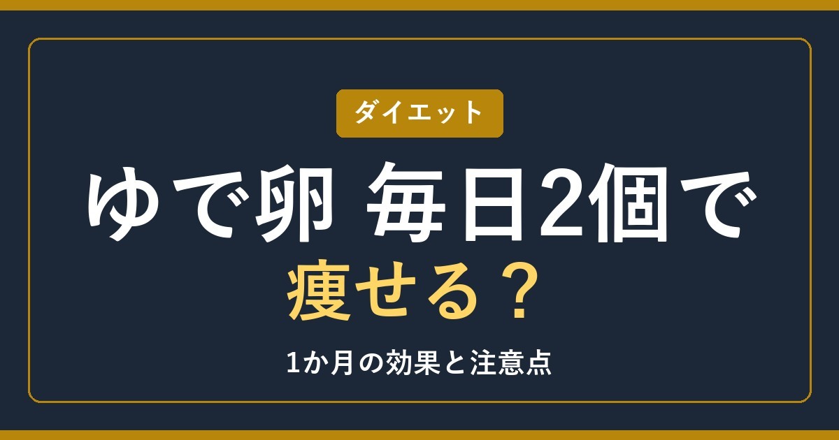 ゆで卵ダイエットは毎日2個で痩せる？1か月の効果と注意点【2026年】